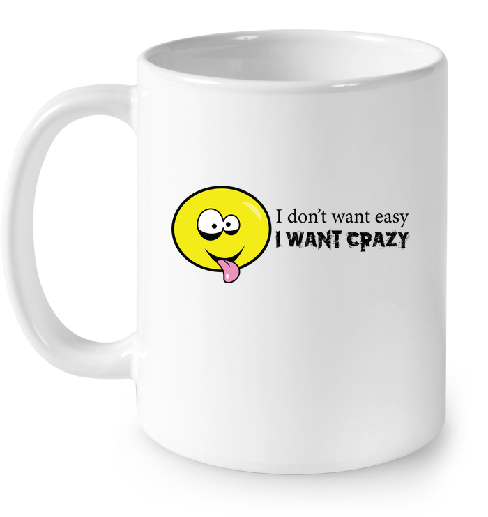 I Don't Want Easy I Want Crazy - Ceramic Mug