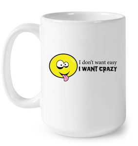 I Don't Want Easy I Want Crazy - Ceramic Mug