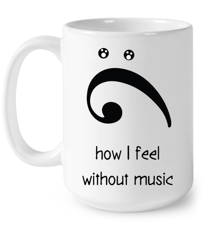 How I Feel Without Music - Ceramic Mug
